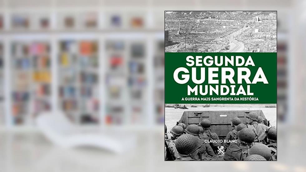 Segunda Guerra Mundial: A Guerra Mais Sangrenta da História, do autor Claudio Blanc