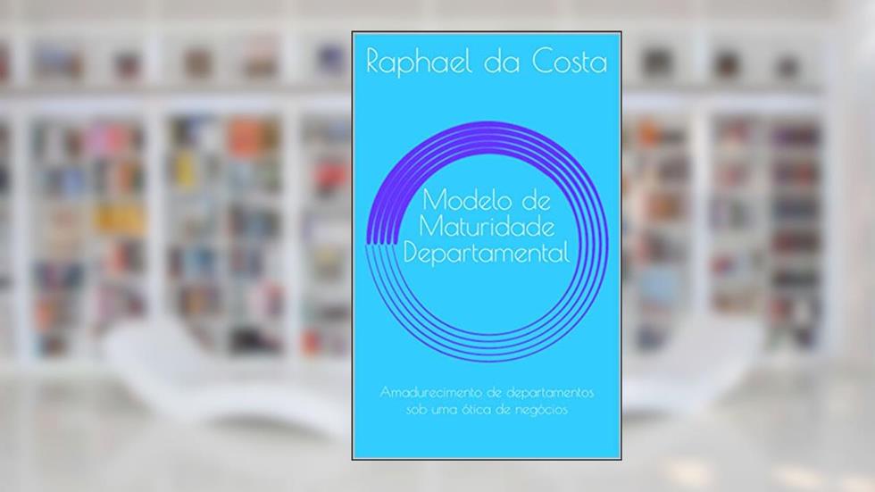 Modelo de Maturidade Departamental: Do caos à geração de valor, do autor Raphael da Costa