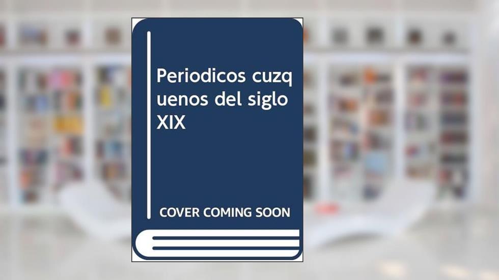 Periódicos cuzqueños del siglo XIX: estudio y catálogo del fondo del Archivo Departamental del Cuzco: 9, do autor Luis Miguel Glave