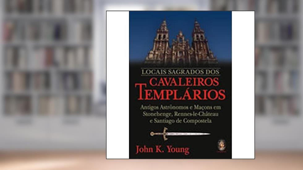 Locais Sagrados dos Cavaleiros Templários, do autor John K. Young
