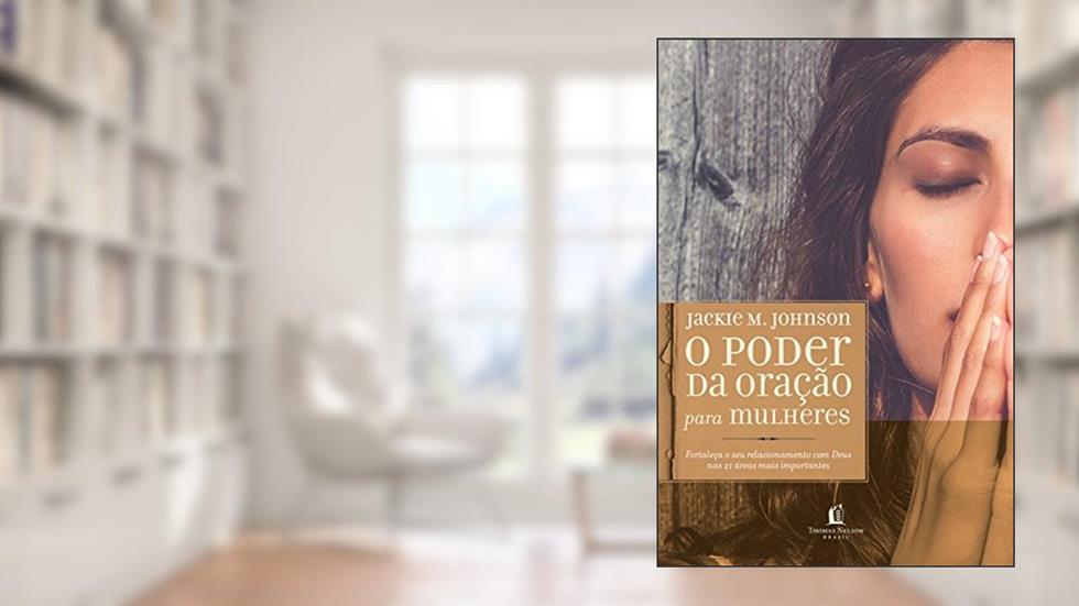 O poder da oração para mulheres: Fortaleça o seu relacionamento com Deus nas 21 áreas mais importantes, do autor Jackie M. Johnson