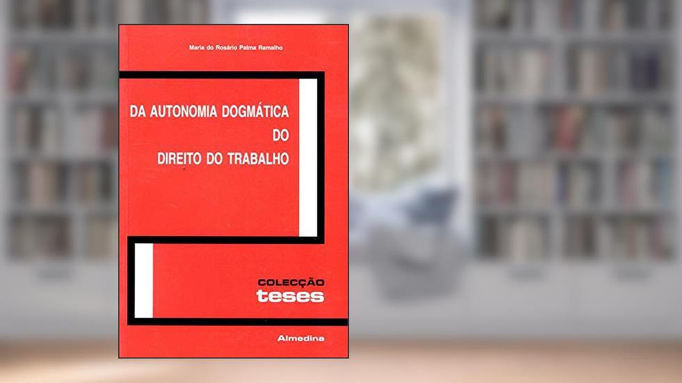 Da Autonomia Dogmática do Direito do Trabalho, do autor Maria do Rosário Palma Ramalho