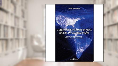 Capa de O Crime de Evasão de Divisas na era da Globalização: Novas Perspectivas Dogmáticas, Político-criminais e Criminológicas, do autor Carlo Velho Masi