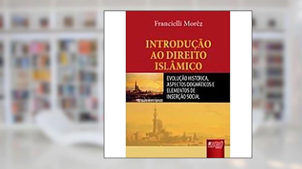 Introdução ao Direito Islâmico - Evolução Histórica, Aspectos Dogmáticos e Elementos de Inserção Social, do autor Francielli Morêz