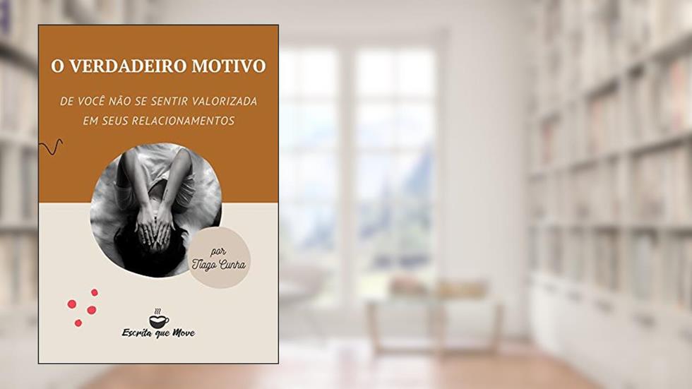 O verdadeiro motivo de você não se sentir valorizada em seus relacionamentos, do autor Tiago Cunha