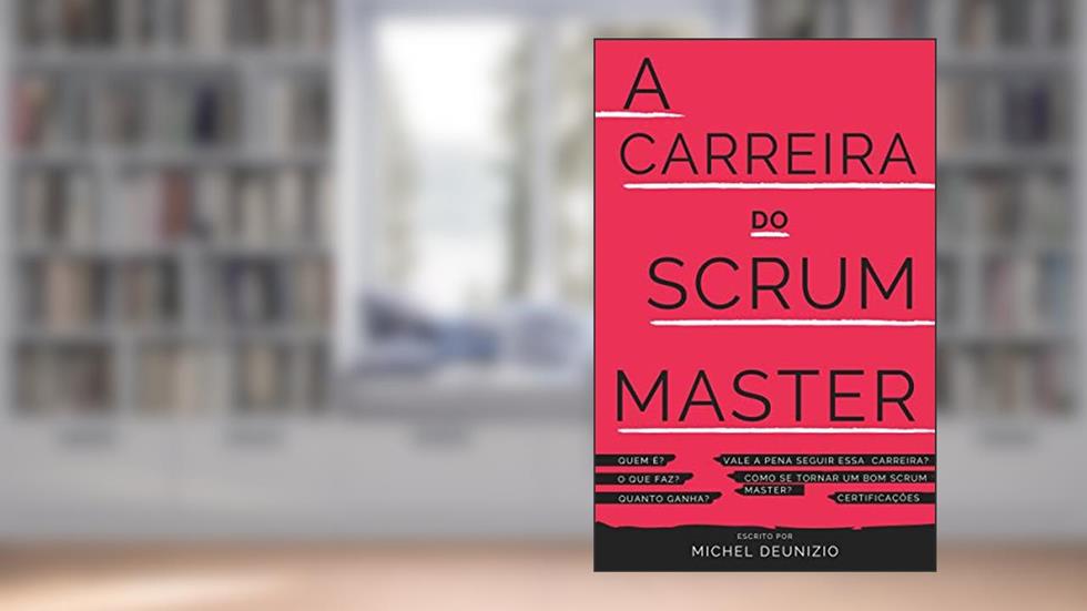 A Carreira do Scrum Master: Como se tornar um Scrum Master valorizado na organização, do autor Michel Deunizio