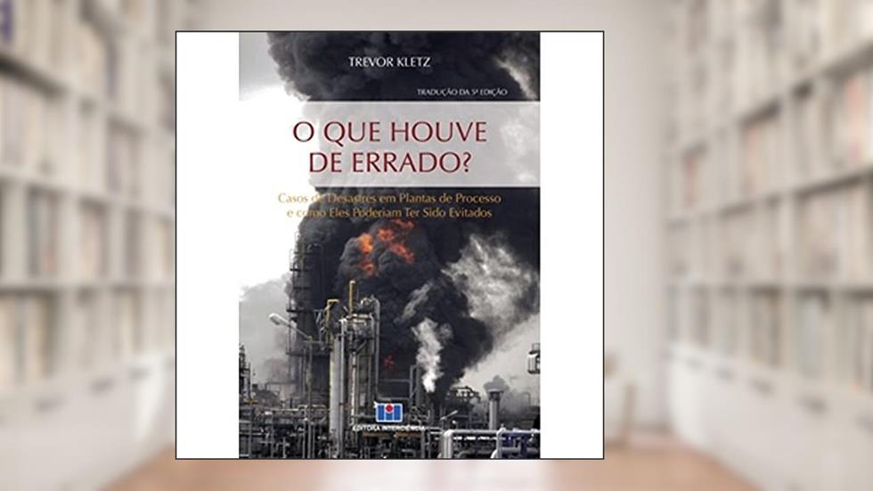 O que Houve de Errado?: Casos de Desastres em Plantas de Processo e Como Eles Poderiam ter Sido Evitados, do autor Trevor Kletz