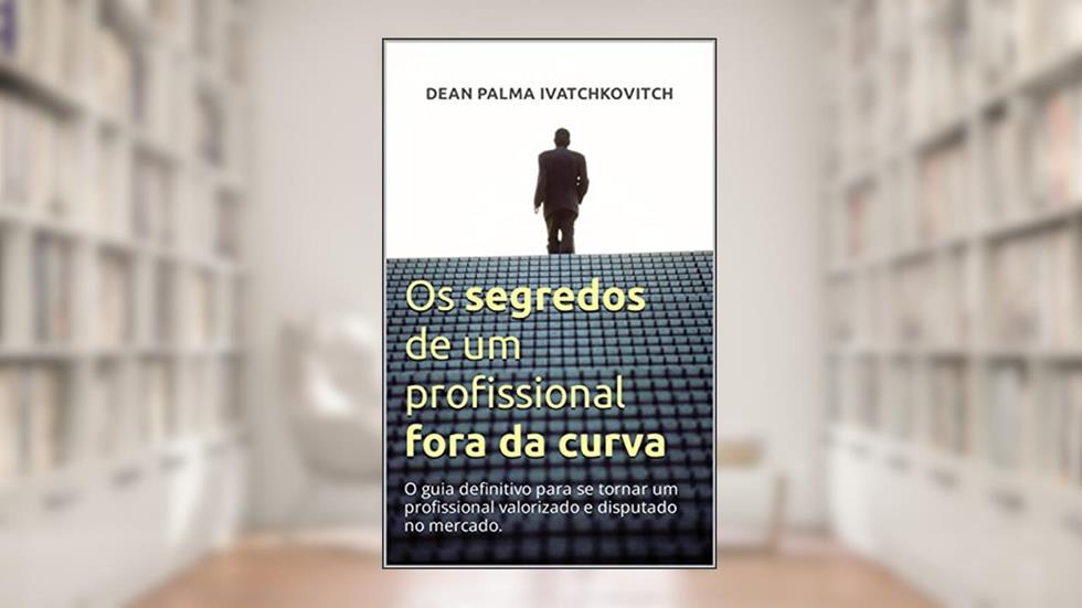 Os segredos de um profissional fora da curva: O guia definitivo para se tornar um profissional valorizado e disputado no mercado., do autor Dean Palma Ivatchkovitch