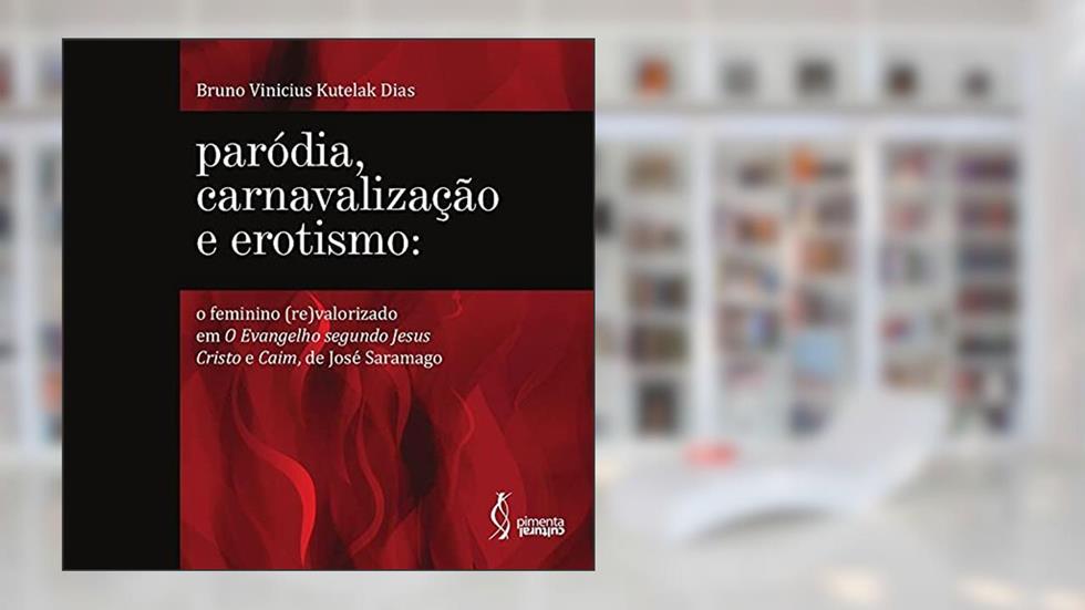 Paródia, carnavalização e erotismo: O feminino (re)valorizado em O Evangelho segundo Jesus Cristo e Caim, de José Saramago, do autor Bruno Vinicius Kutelak Dias