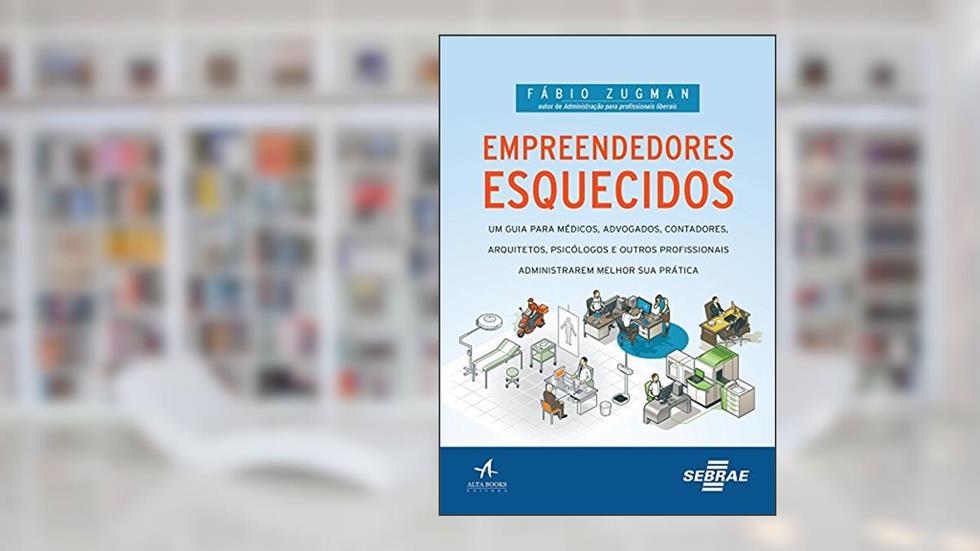 Empreendedores Esquecidos: um Guia Para Médicos, Advogados, Contadores, Arquitetos, Psicólogos e Outros Profissionais Administrarem Melhor sua Prática, do autor Fábio Zugman