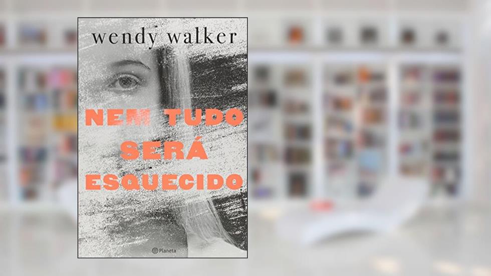 Nem Tudo Será Esquecido, do autor Wendy Walker