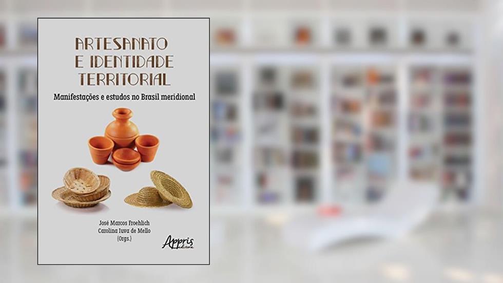 Artesanato e Identidade Territorial: Manifestações e Estudos no Brasil Meridional, do autor José Marcos Froehlich; Carolina Iuva de Mello