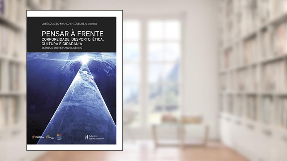 Pensar à Frente - Corporeidade, Desporto, Ética, Cultura e Cidadania - Estudos sobre Manuel Sérgio, do autor José Eduardo Franco e Miguel Real