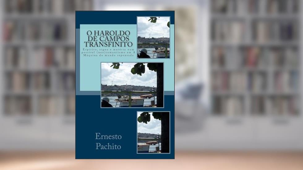 O Haroldo de Campos transfinito: Espirito, signo e materia num possivel (neo)romantismo em A Maquina do mundo repensada, do autor Ernesto De Souza Pachito