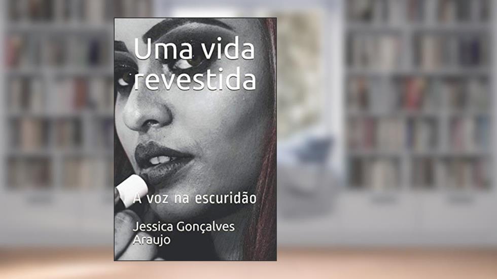 Uma vida revestida: A voz na escuridão, do autor Jessica De lima Gonçalves Araujo