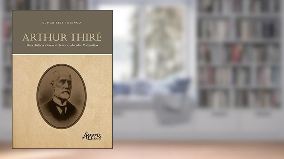 Arthur Thiré: uma história sobre o professor e educador matemático, do autor Edmar Reis Thiengo
