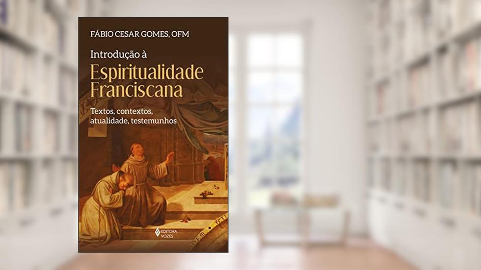 Introdução à espiritualidade franciscana: Textos, contextos, atualidade, testemunhos, do autor Frei Fábio Cesar Gomes