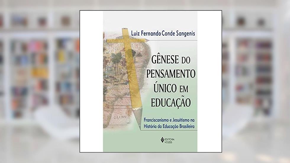 Gênese do pensamento único em educação: Franciscanismo e jesuitismo na história da educação brasileira, do autor Luiz Fernando Conde Sangenis