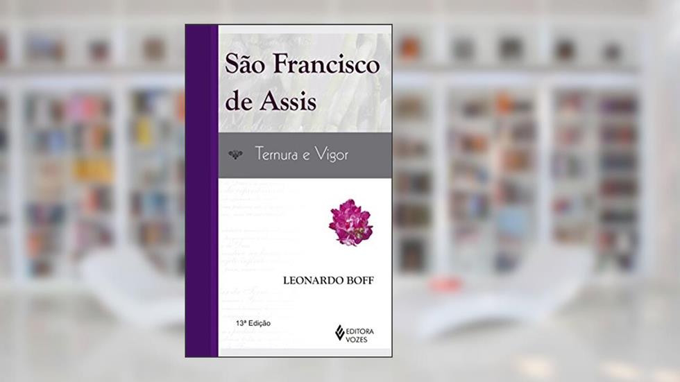 São Francisco de Assis: ternura e vigor: Uma leitura a partir dos pobres, do autor Leonardo Boff