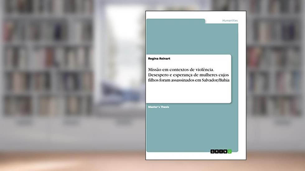Missão em contextos de violência. Desespero e esperança de mulheres cujos filhos foram assassinados em Salvador/Bahia, do autor Regina Reinart