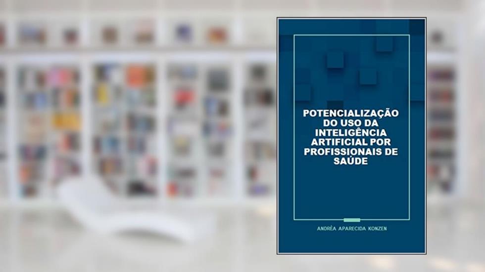 Potencialização do uso da Inteligência Artificial por profissionais de saúde, do autor Andréa Aparecida Konzen