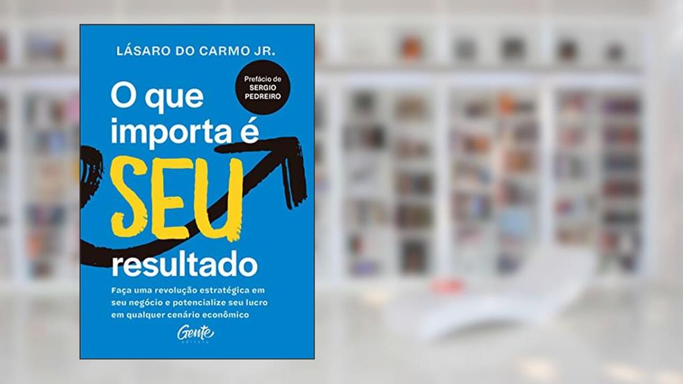 O que importa é seu resultado: Faça uma revolução estratégica em seu negócio e potencialize seu lucro em qualquer cenário econômico., do autor Lásaro do Carmo Jr.