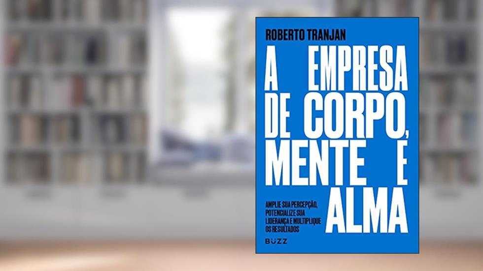 A empresa de corpo, mente e alma: Amplie sua percepção, potencialize sua liderança e multiplique os resultados, do autor Roberto Tranjan