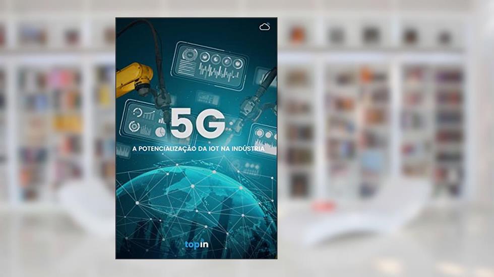 5G: A Potencialização da IoT na Indústria, do autor Topin