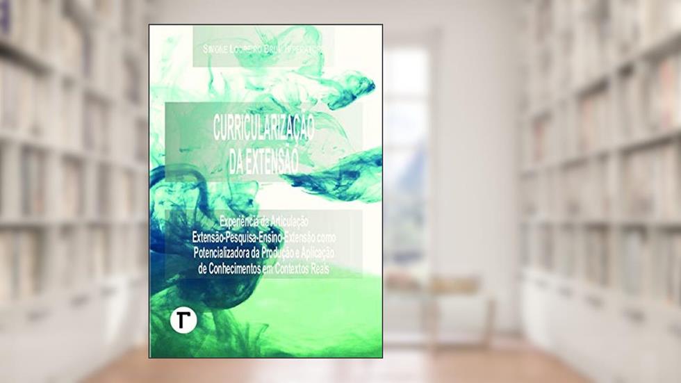 Curricularização da Extensão: Experiência da Articulação Extensão-pesquisa-ensino-extensão Como Potencializadora da Produção e Aplicação de Conhecimentos em Contextos Reais, do autor Simone Loureiro Brum Imperatore