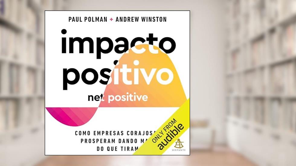 Impacto positivo: Como empresas corajosas prosperam dando mais do que tiram, do autor Paul Polman; Andrew Winston