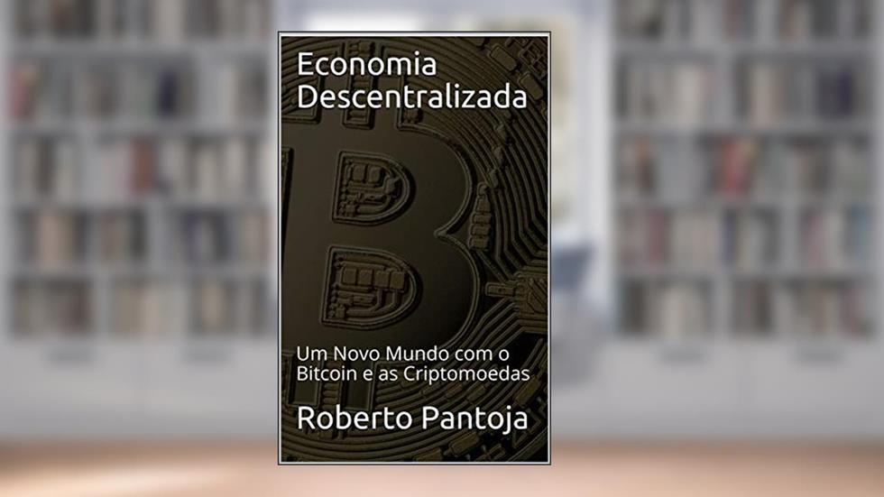 Economia Descentralizada: Um Novo Mundo com o Bitcoin e as Criptomoedas, do autor Roberto Pantoja