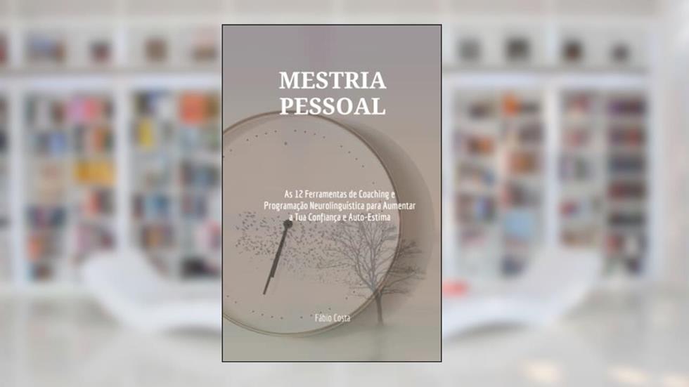 Mestria Pessoal: As 12 Ferramentas de Coaching e Programação Neurolinguística para aumentar a tua Confiança e Auto-estima (Portuguese Edition), do autor Fábio Alexandre Costa