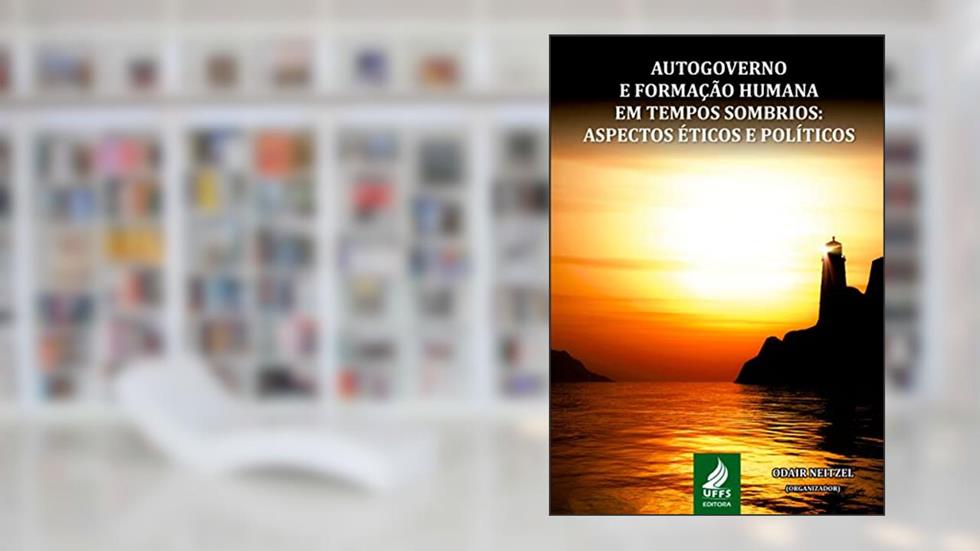 Autogoverno e formação humana em tempos sombrios: aspectos éticos e políticos, do autor Odair Neitzel