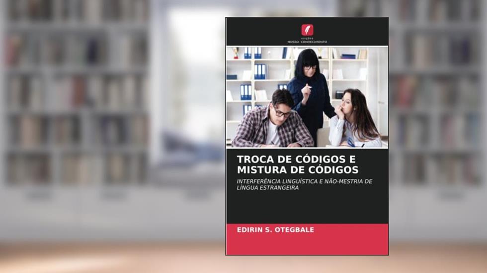 TROCA DE CÓDIGOS E MISTURA DE CÓDIGOS: INTERFERÊNCIA LINGUÍSTICA E NÃO-MESTRIA DE LÍNGUA ESTRANGEIRA, do autor EDIRIN S. OTEGBALE
