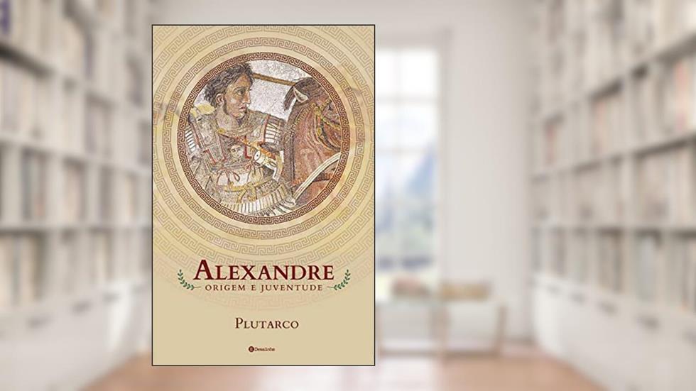 Alexandre: origem e juventude (Selo Pórtico), do autor Lúcio Méstrio Plutarco; Felipe Marques  Maciel; Rainer Guggenberger; Desalinho Publicações