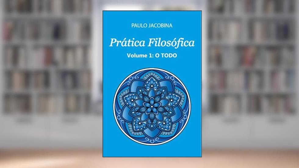 Prática Filosófica - O Todo, do autor Paulo Jacobina
