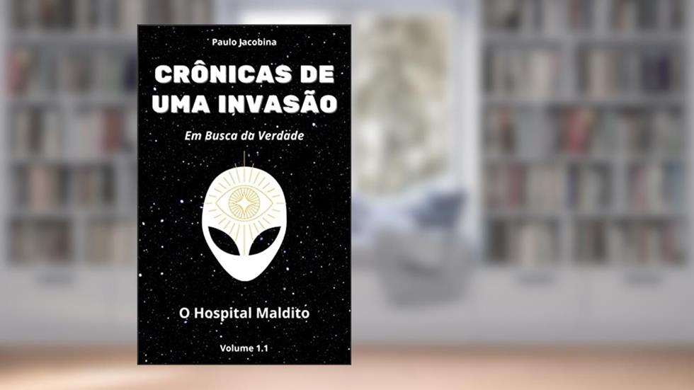 Crônicas de uma Invasão - Em busca da Verdade: 1.1 - O Hospital Maldito, do autor Paulo Jacobina
