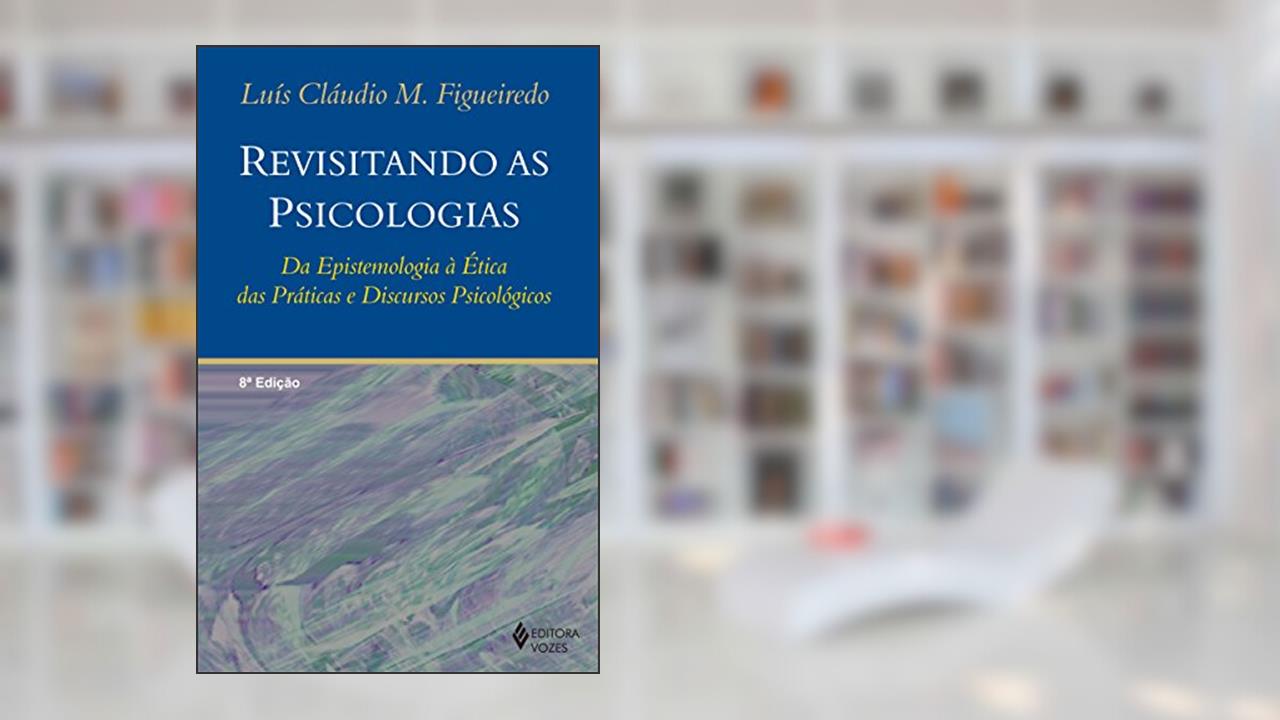 Revisitando as psicologias: Da epistemologia à ética das práticas e discursos psicológicos, do autor Luís Cláudio M. Figueiredo