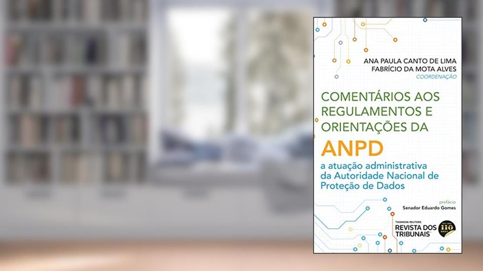 Comentários aos Regulamentos e Orientações da ANPD, do autor Ana Paula Canto de Lima; Fabrício da Mota Alves
