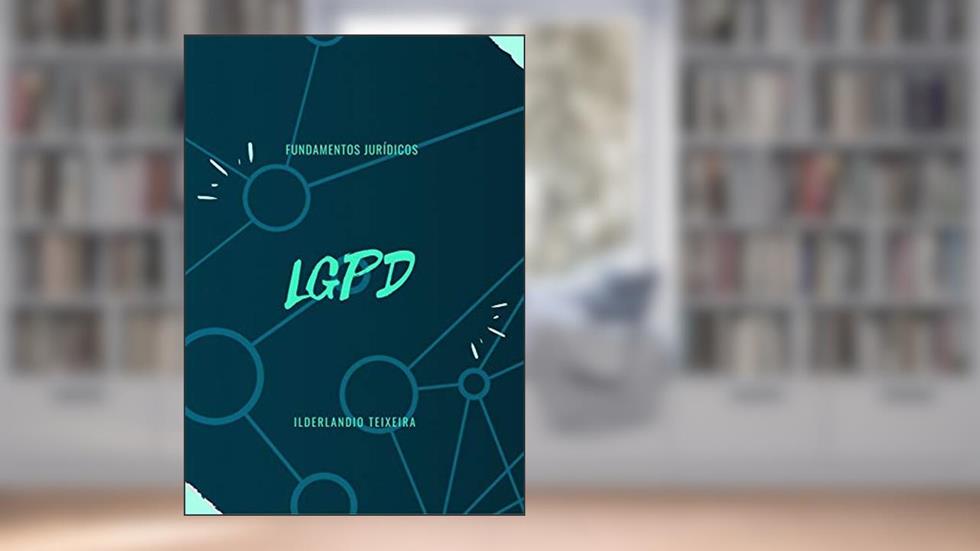 LGPD Fundamentos Jurídicos, do autor ILDERLANDIO TEIXEIRA