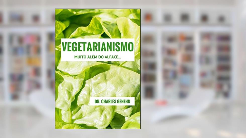 Vegetarianismo: Muito além do alface..., do autor Dr. Charles Genehr