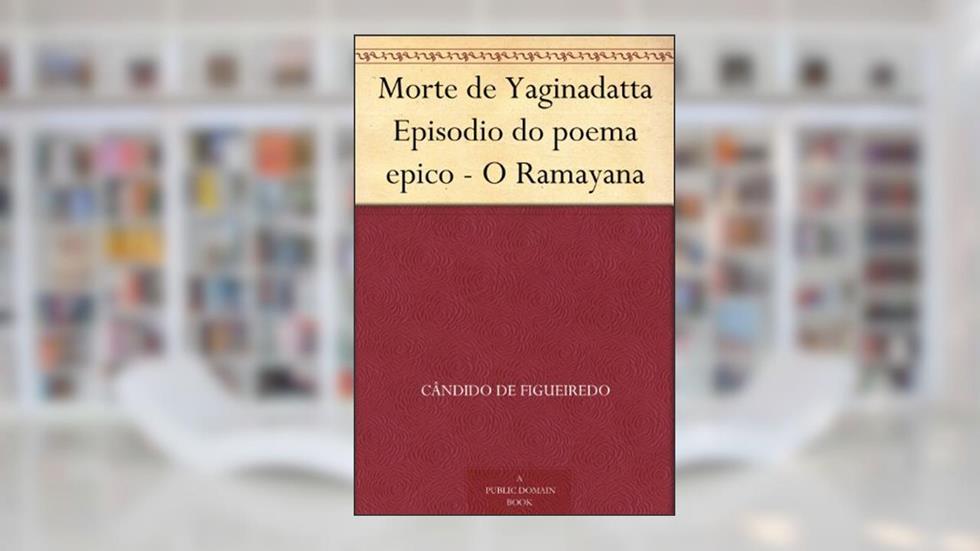 Morte de Yaginadatta Episodio do poema epico - O Ramayana, do autor Cândido de Figueiredo
