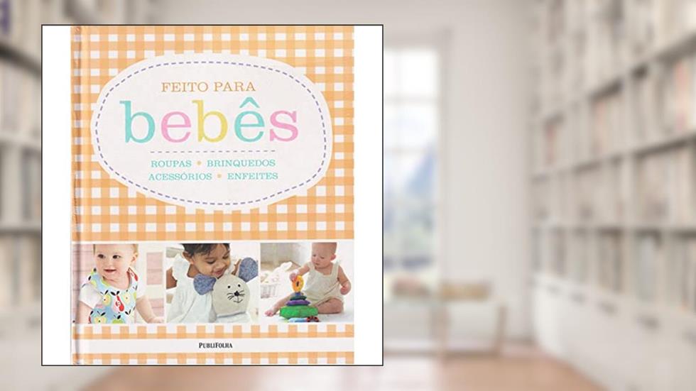 Feito Para Bebês. Roupas, Brinquedos, Acessórios e Enfeites, do autor Vários Autores