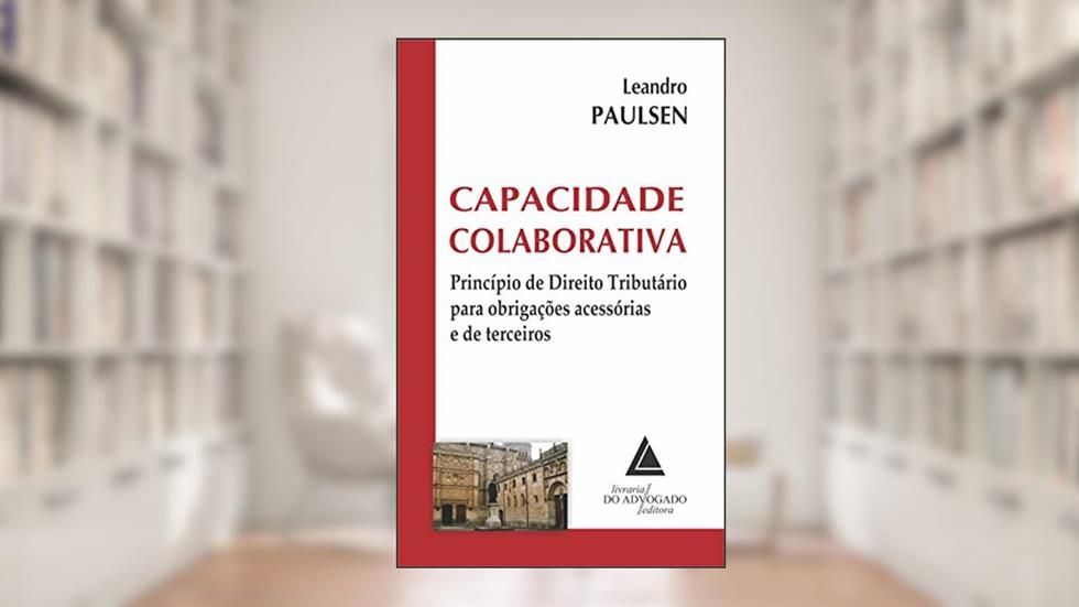 Capacidade Colaborativa; Princípio de Direito Tributário para Obrigações Acessórias e de Terceiros, do autor Leandro Paulsen