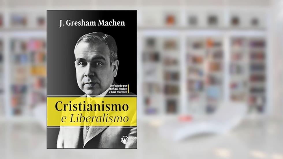 Cristianismo e Liberalismo, do autor John Gresham Machen
