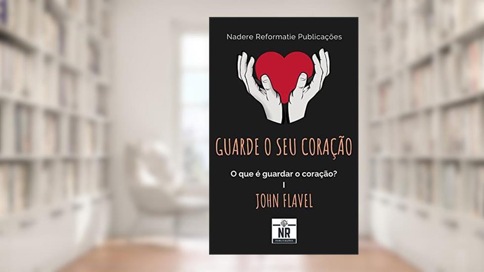 Guarde o seu coração: O que é guardar o coração?, do autor John Flavel