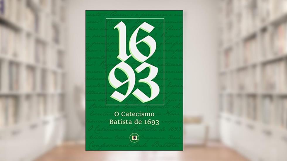 Catecismo Batista de 1693 (Confessionalidade Batista Livro 4), do autor William Collins; Benjamin Keach Keach; Camila Rebeca Teixeira