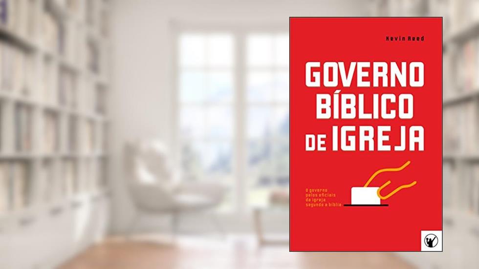 Governo Bíblico de Igreja: O governo pelos oficiais da igreja segundo a bíblia, do autor Kevin Reed