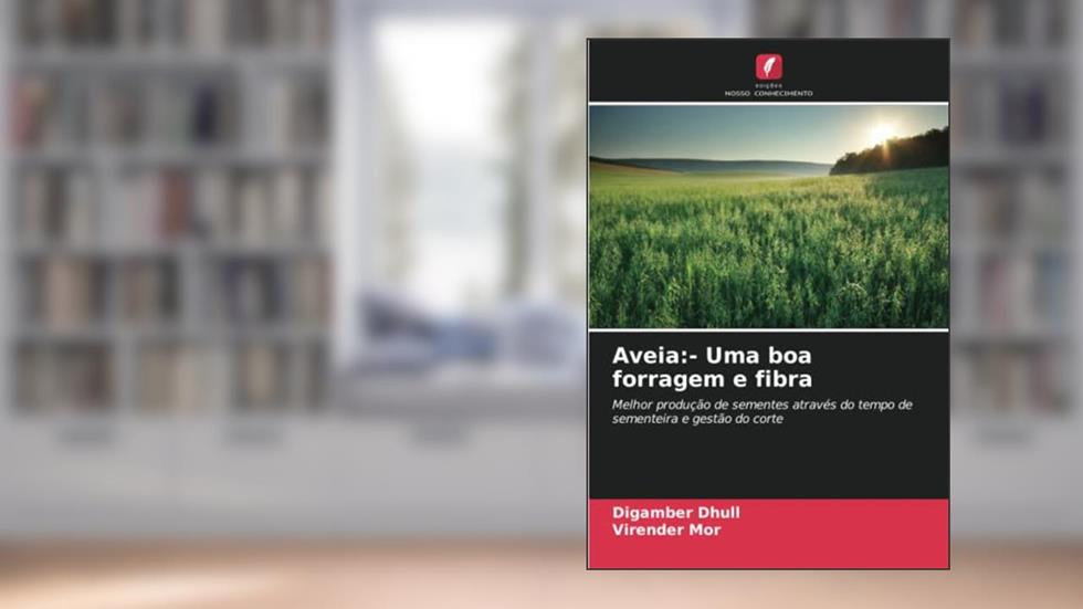 Aveia:- Uma boa forragem e fibra: Melhor produção de sementes através do tempo de sementeira e gestão do corte, do autor Digamber Dhull; Virender Mor