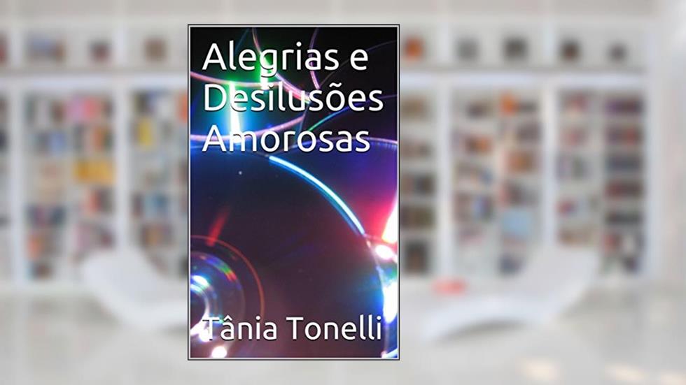Alegrias e Desilusões Amorosas, do autor Tânia Tonelli